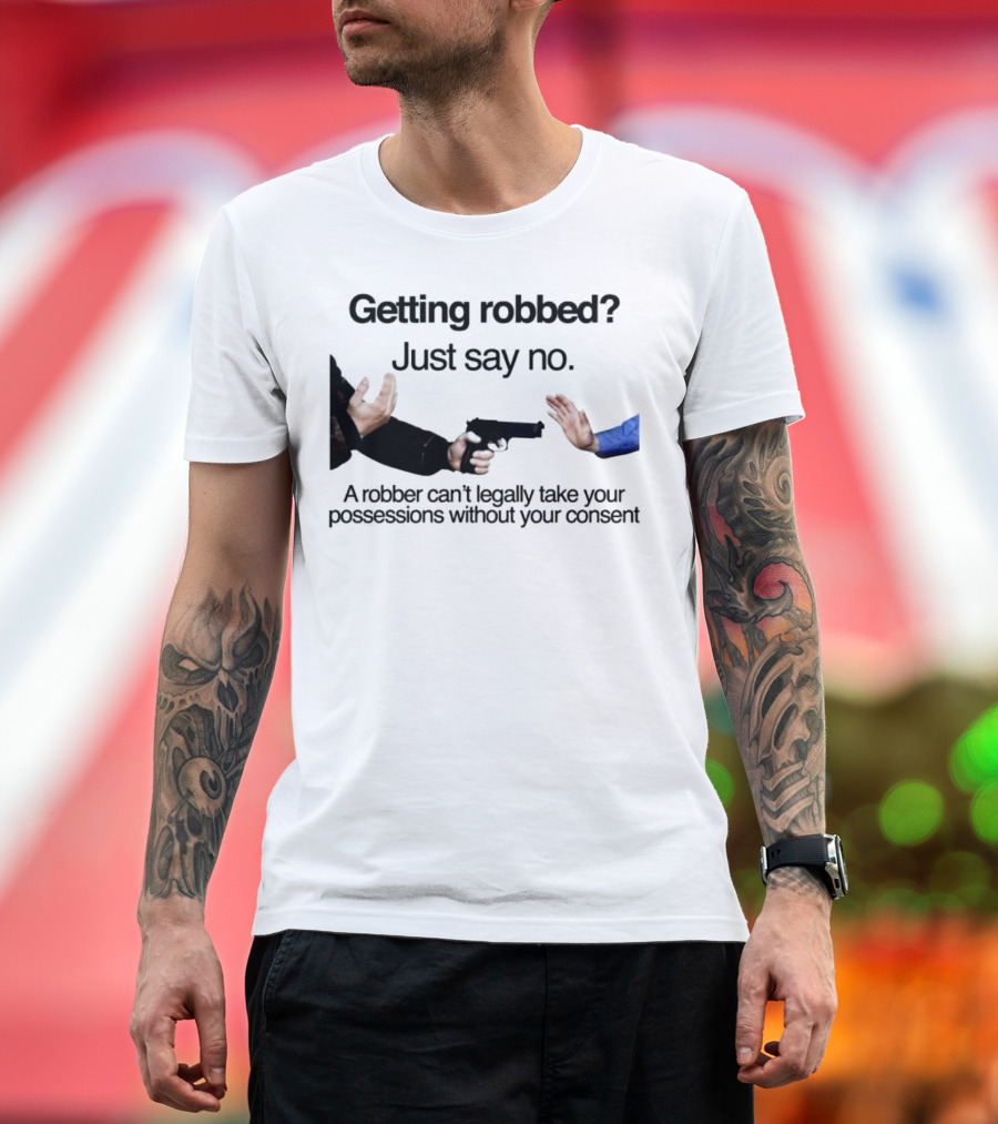 Getting Robbed Just Say No A Robber Can't Legally Take Your Possessions Without Your Consent T-Shirt