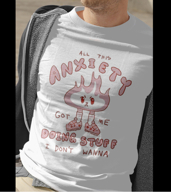 All This Anxiety Got Me Doing Stuff I Don’t Wanna Flame Character In Sneakers T-Shirt