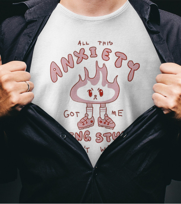 All This Anxiety Got Me Doing Stuff I Don’t Wanna Flame Character In Sneakers T-Shirt