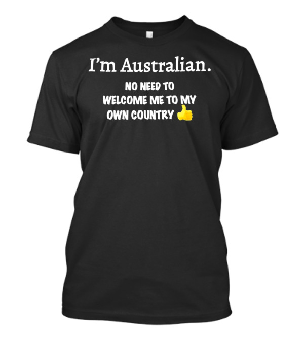 I’m Australian No Need To Welcome Me To My Own Country Thumbs Up Emoji T-Shirt