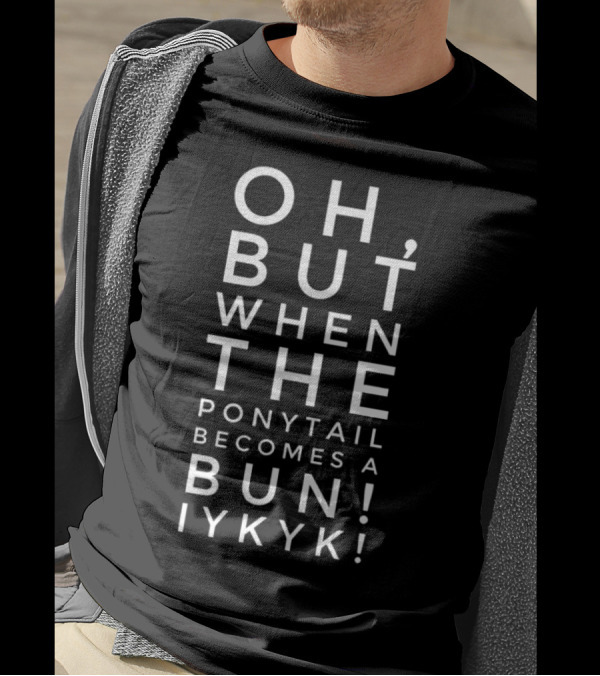 When The Ponytail Becomes A Bun Iykyk T-Shirt