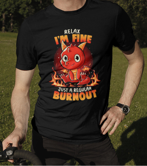 Relax I'm Fine Just A Regular Burnout Dragon Fiery Cartoon T-Shirt