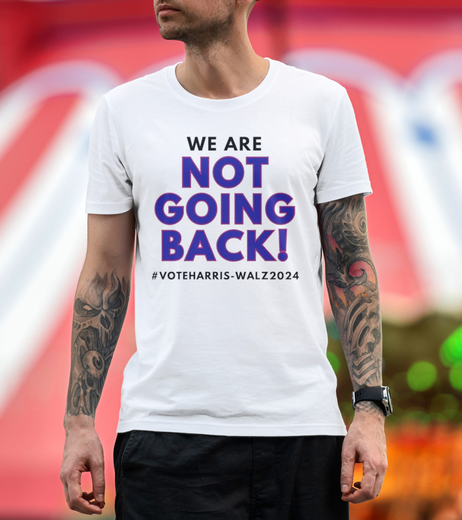 We Are Not Going Back Vote Harris Walz T-Shirt