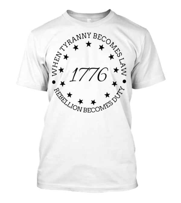 When Tyranny Becomes Law Rebellion Becomes Duty 1776 Stars Circle T-Shirt