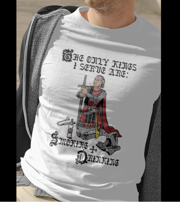The Only Kings I Serve Are Smoking And Drinking Knight Kneeling With Sword And Bottle T-Shirt