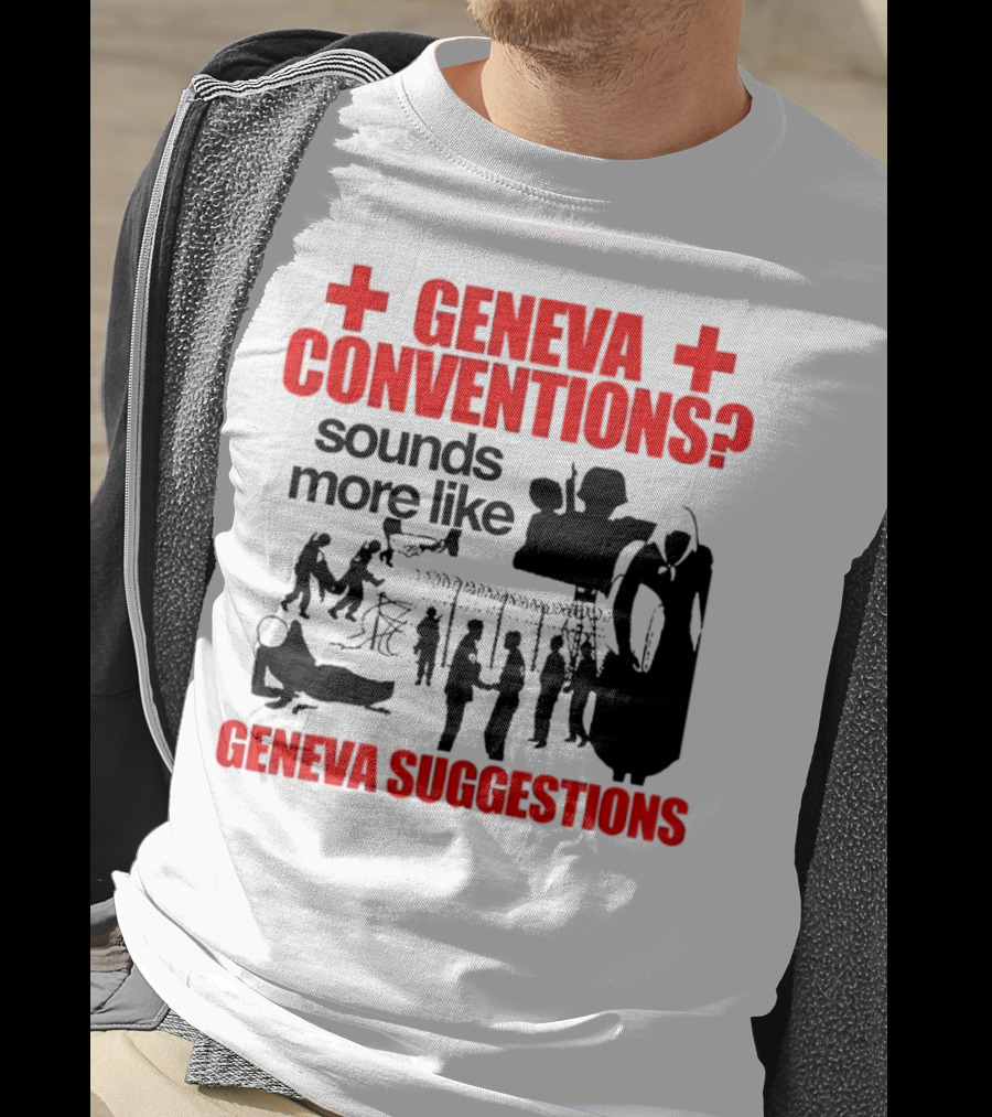 Geneva Conventions? Sounds More Like Geneva Suggestions T-Shirt