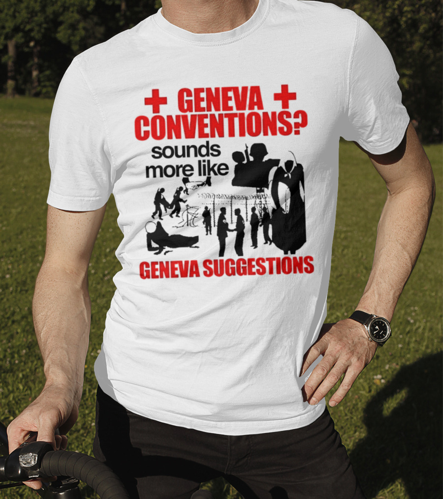 Geneva Conventions? Sounds More Like Geneva Suggestions T-Shirt