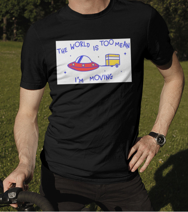 The World Is Too Mean I'm Moving UFO And Trailer T-Shirt