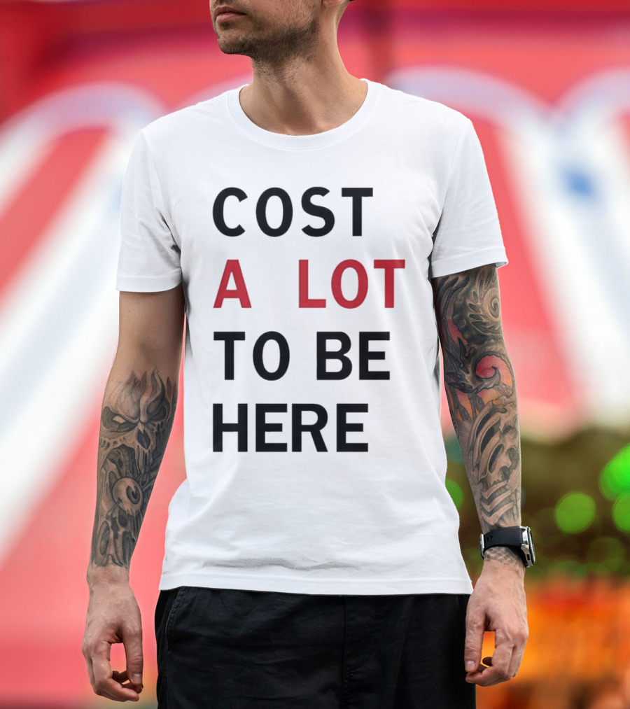 COST A LOT TO BE HERE T-Shirt