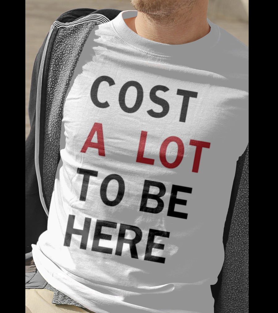 Cost A Lot To Be Here T-Shirt