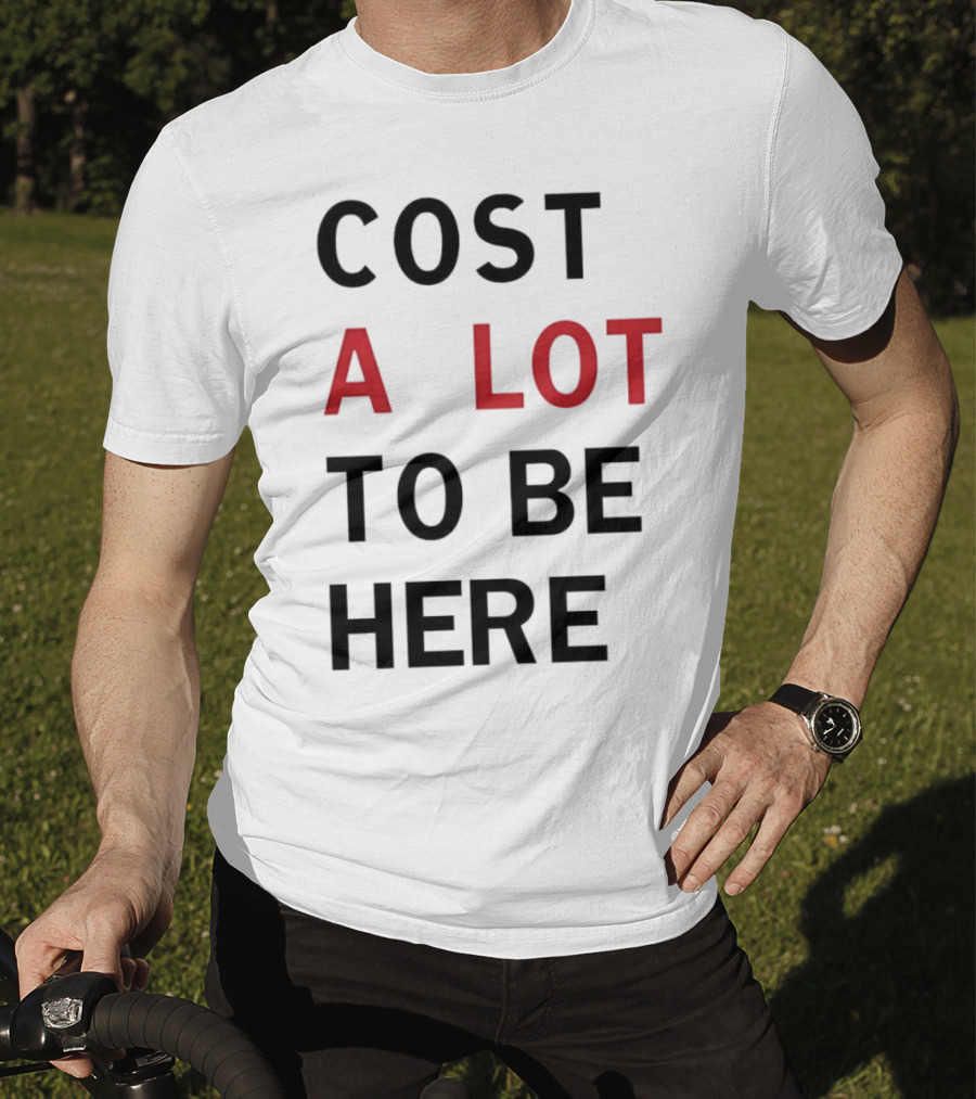 Cost A Lot To Be Here T-Shirt
