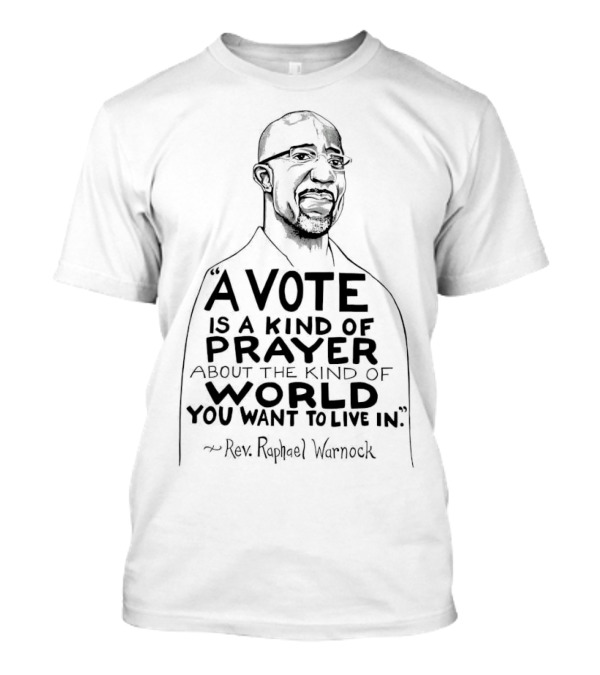 Raphael Warnock A Vote Is A Kind Of Prayer About The Kind Of World You Want To Live In Rev. Raphael Warnock T-Shirt