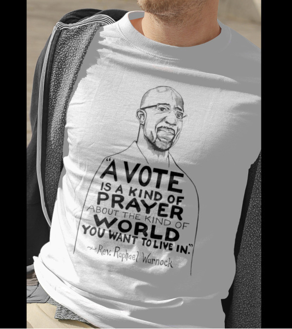 Raphael Warnock A Vote Is A Kind Of Prayer About The Kind Of World You Want To Live In Rev. Raphael Warnock T-Shirt