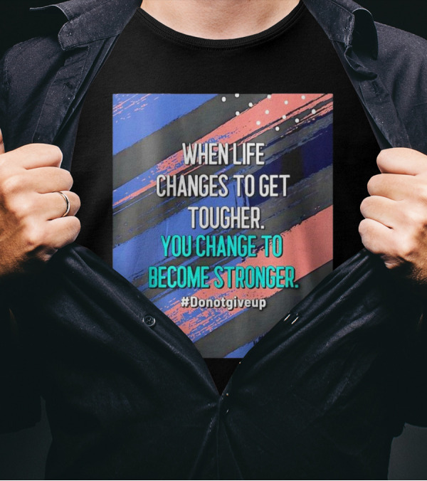 When Life Changes To Get Tougher You Change To Become Stronger #Donotgiveup T-Shirt