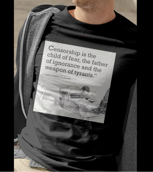 Laurie Halse Anderson Quote Censorship Is The Child Of Fear The Father Of Ignorance And The Weapon Of Tyrants T-Shirt