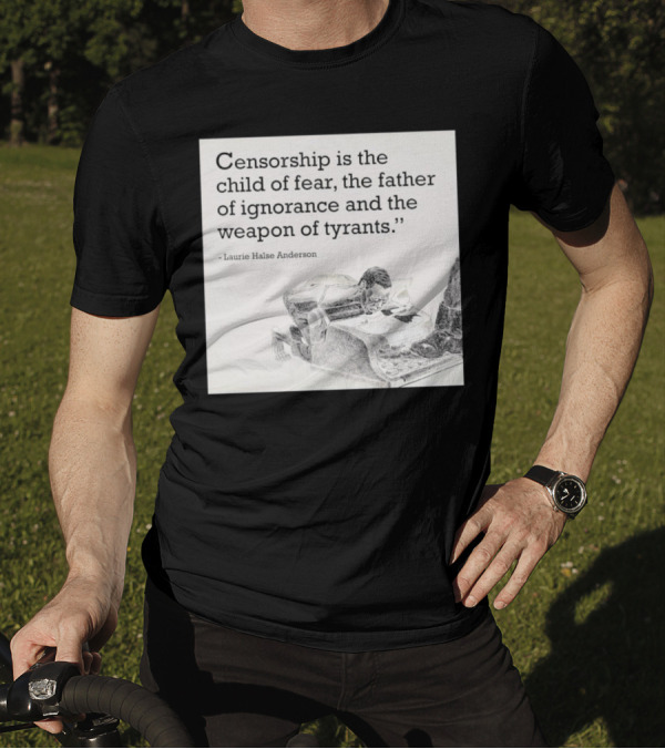 Laurie Halse Anderson Quote Censorship Is The Child Of Fear The Father Of Ignorance And The Weapon Of Tyrants T-Shirt