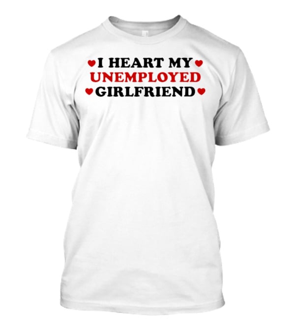 I Heart My Unemployed Girlfriend Love Hearts T-Shirt