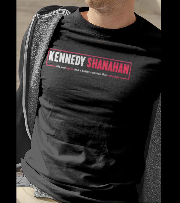 Kennedy Shanahan Me And My Ex Had A Better Run Than This Campaign T-Shirt