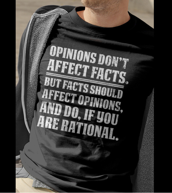 Opinions Don't Affect Facts But Facts Should Affect Opinions And Do If You Are Rational T-Shirt