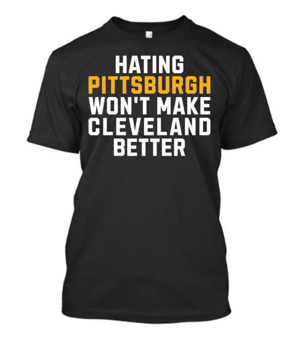 Hating Pittsburgh Won’t Make Cleveland Better Rivalry T-Shirt