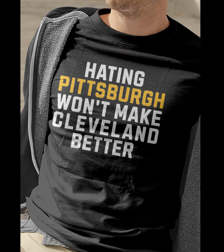 Hating Pittsburgh Won’t Make Cleveland Better Rivalry T-Shirt