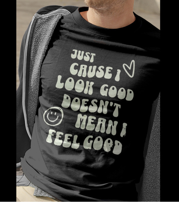 Just Cause I Look Good Heart And Smiley Face Doesn't Mean I Feel Good T-Shirt