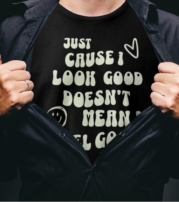 Just Cause I Look Good Heart And Smiley Face Doesn't Mean I Feel Good T-Shirt