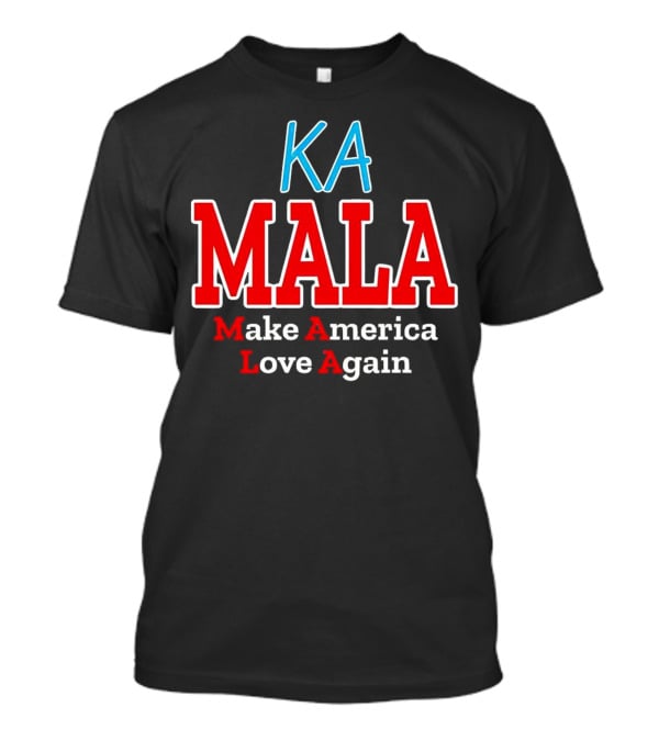 KA MALA Make America Love Again T-Shirt
