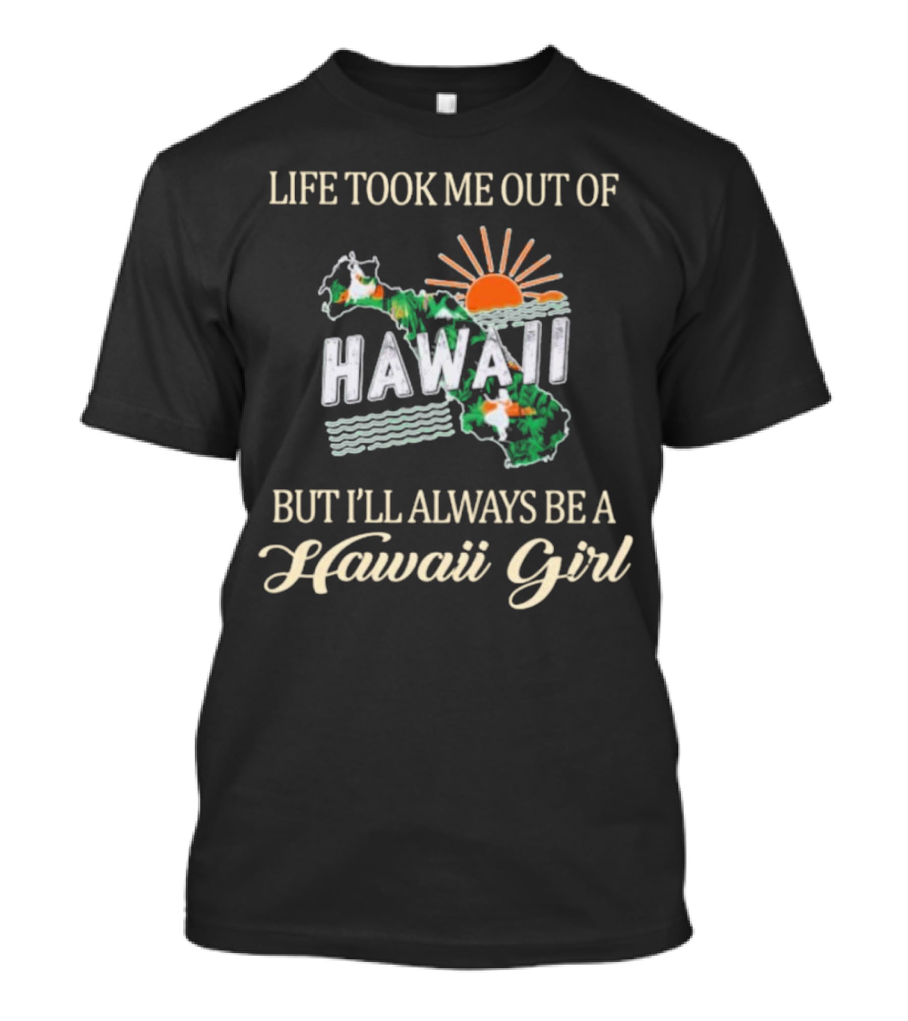 Life Took Me Out Of Hawaii But I’ll Always Be A Hawaii Girl Sun And Map T-Shirt