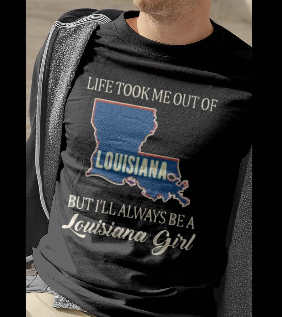 Life Took Me Out Of Louisiana But I’ll Always Be A Louisiana Girl T-Shirt