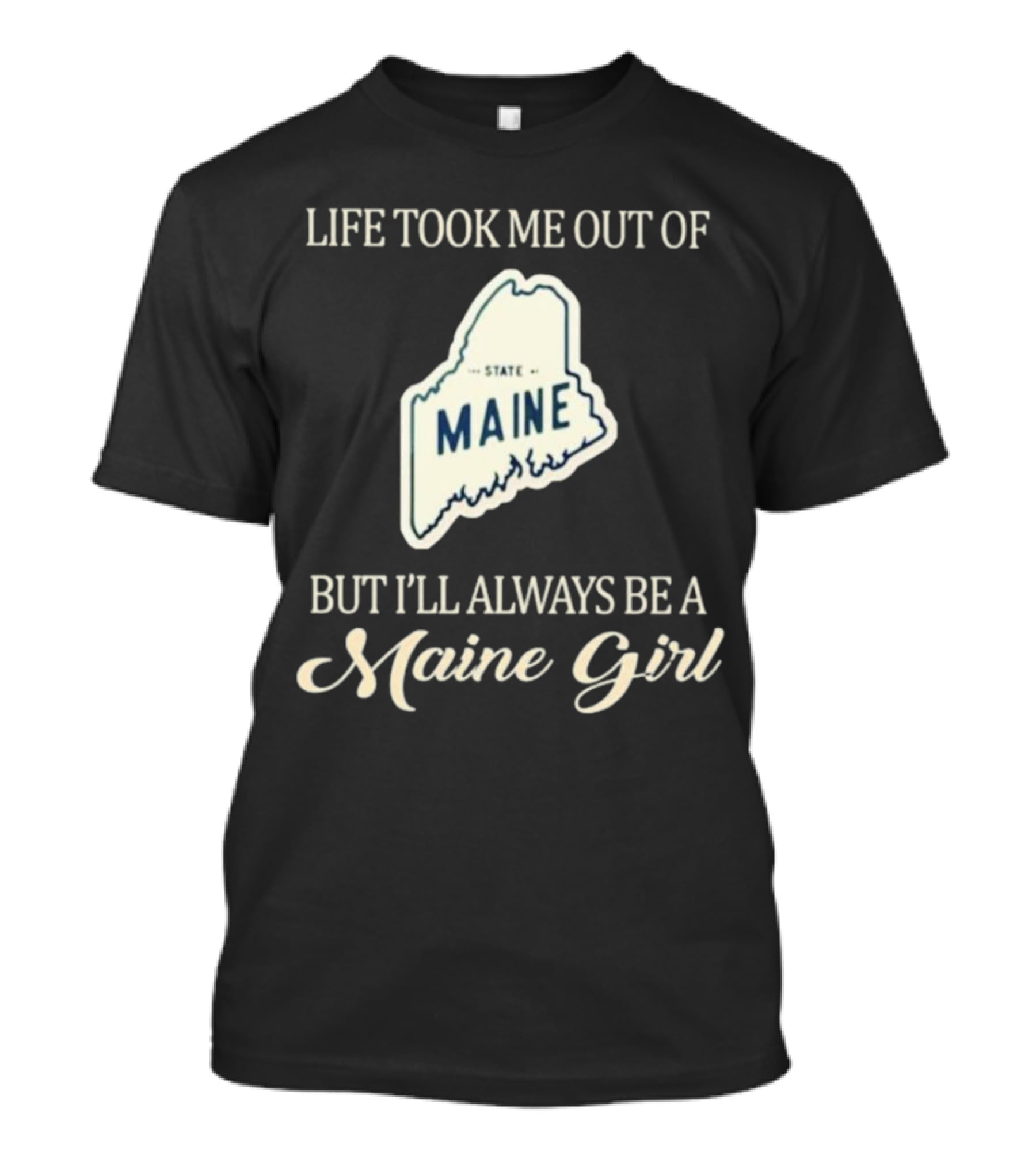 Life Took ME Out Of Maine State But I’ll Always Be A Maine Girl T-Shirt