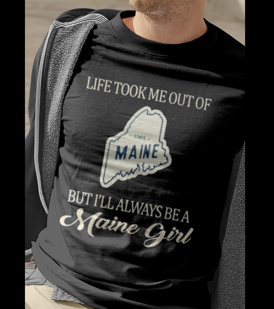 Life Took ME Out Of Maine State But I’ll Always Be A Maine Girl T-Shirt