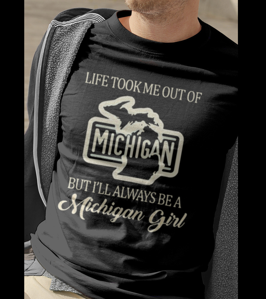 Life Took Me Out Of Michigan But I’ll Always Be A Michigan Girl T-Shirt
