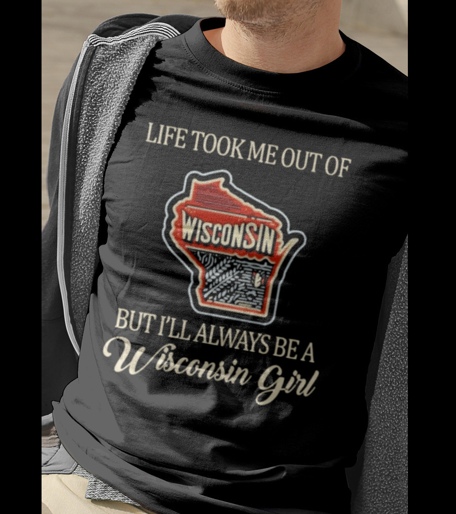 Life Took Me Out Of Wisconsin But I’ll Always Be A Wisconsin Girl T-Shirt