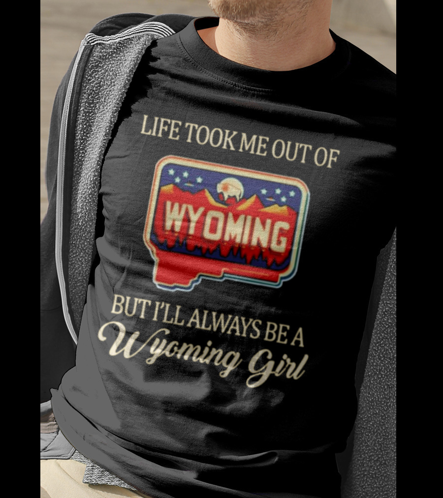 Life Took Me Out Of Wyoming But I’ll Always Be A Wyoming Girl With State Map T-Shirt