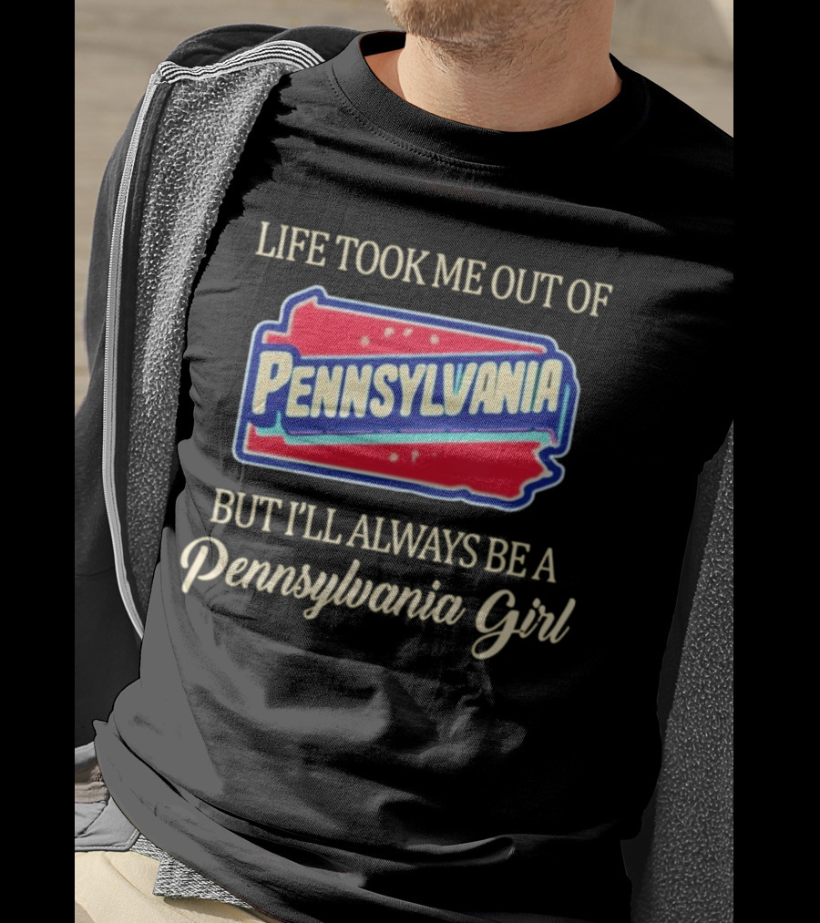 Life Took Me Out Of Pennsylvania But I’ll Always Be A Pennsylvania Girl T-Shirt
