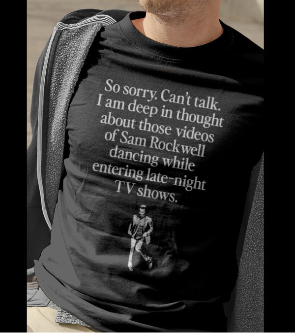 So Sorry Can't Talk Deep In Thought About Sam Rockwell Dancing On Late-Night TV Shows T-Shirt