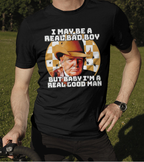 I May Be A Real Bad Boy But Baby I'm A Real Good Man Cowboy Hat Trump T-Shirt