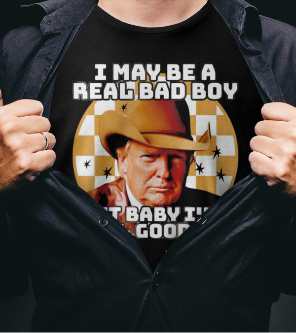 I May Be A Real Bad Boy But Baby I'm A Real Good Man Cowboy Hat Trump T-Shirt