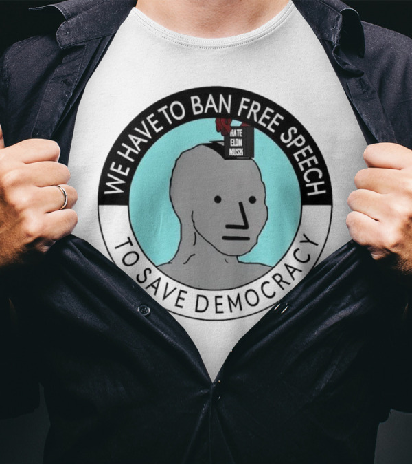 We Have To Ban Free Speech To Save Democracy NPC Meme T-Shirt