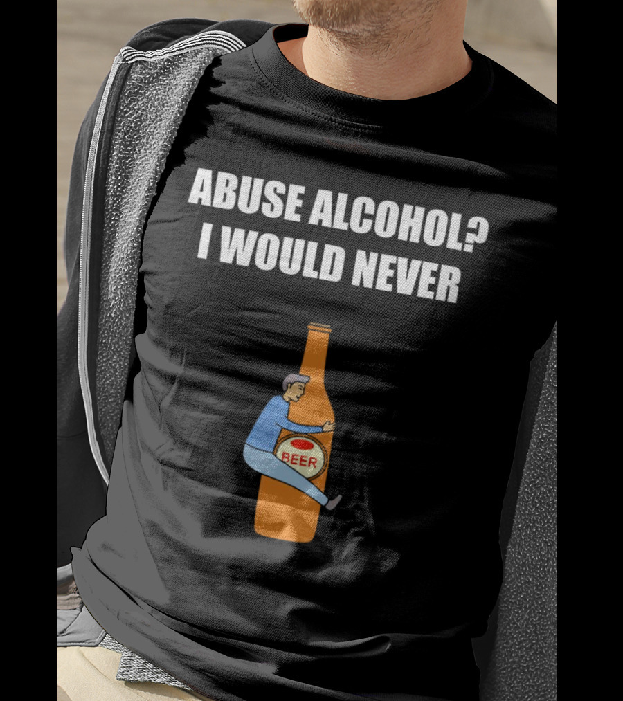 Abuse Alcohol I Would Never Beer Hugging Bottle T-Shirt