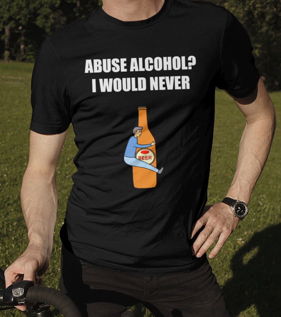 Abuse Alcohol I Would Never Beer Hugging Bottle T-Shirt