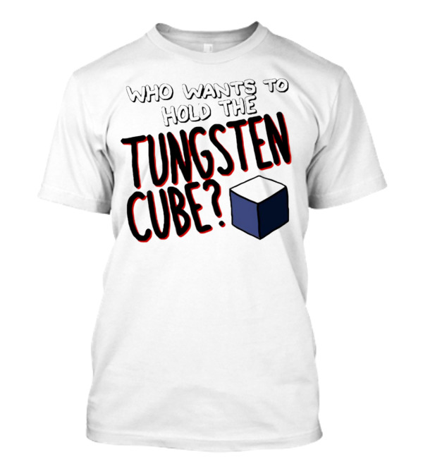 Who Wants To Hold The Tungsten Cube? T-Shirt