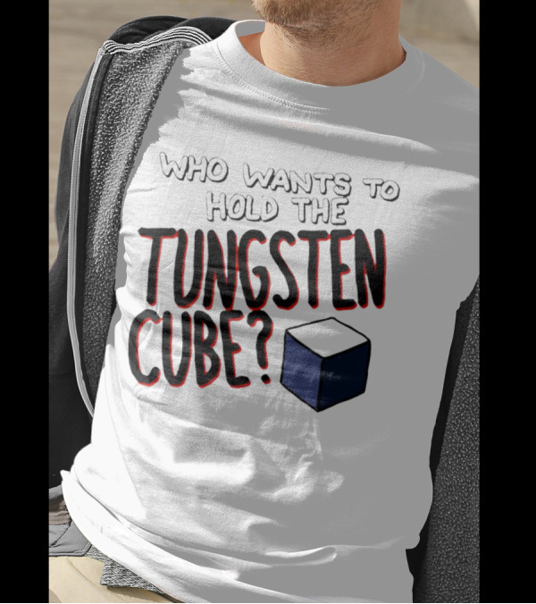 Who Wants To Hold The Tungsten Cube? T-Shirt