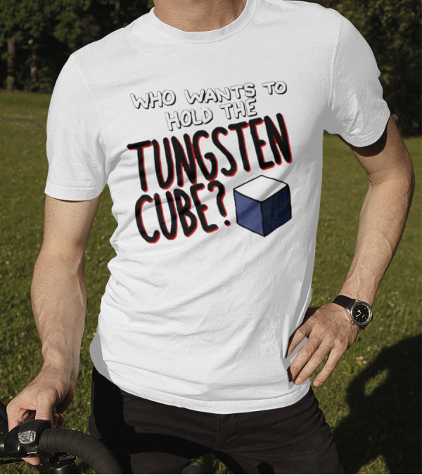 Who Wants To Hold The Tungsten Cube? T-Shirt