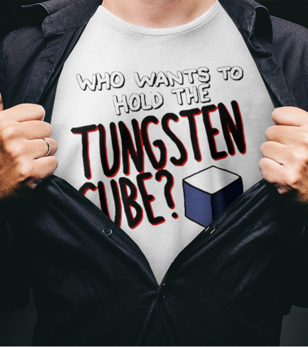 Who Wants To Hold The Tungsten Cube? T-Shirt