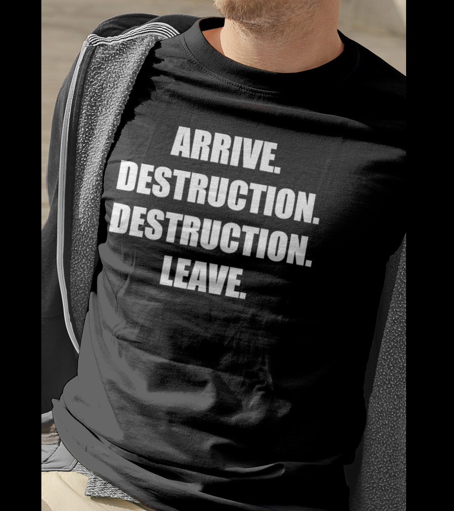 Arrive Destruction Destruction Leave Shirt Apparel Merchandise T-Shirt