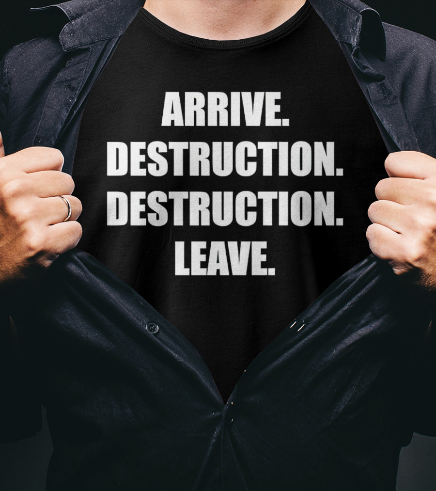 Arrive Destruction Destruction Leave Shirt Apparel Merchandise T-Shirt