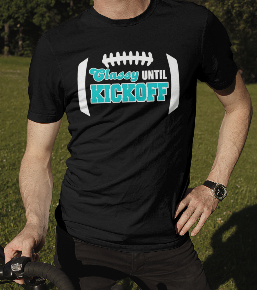 Miami Dolphins Classy Until Kickoff Football Motivational T-Shirt