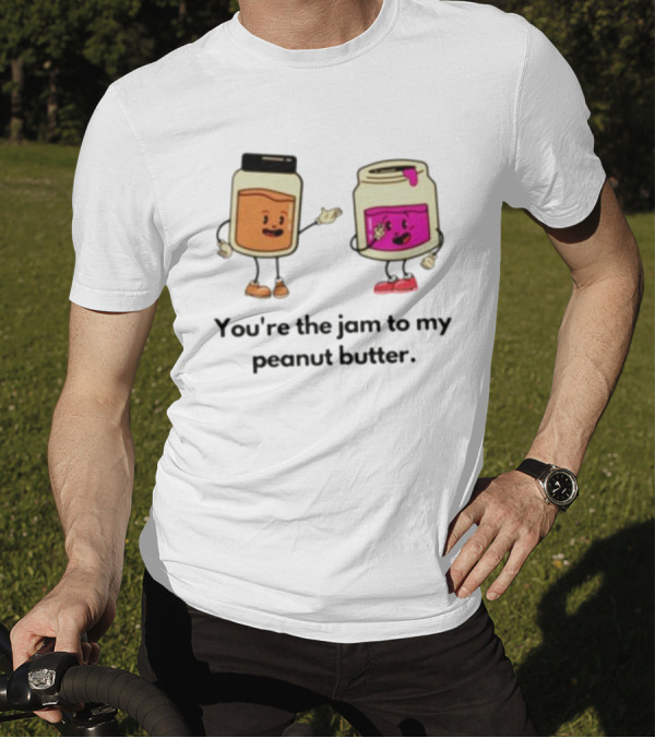 You’re The Jam To My Peanut Butter Peunut Butter And Jelly T-Shirt